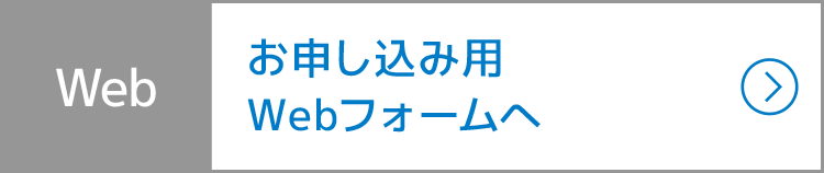 Web：お申し込み用Webフォームへ